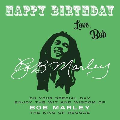 Happy Birthday-Love Bob: On Your Special Day Enjoy the Wit and Wisdom of Bob Marley the King of Reggae