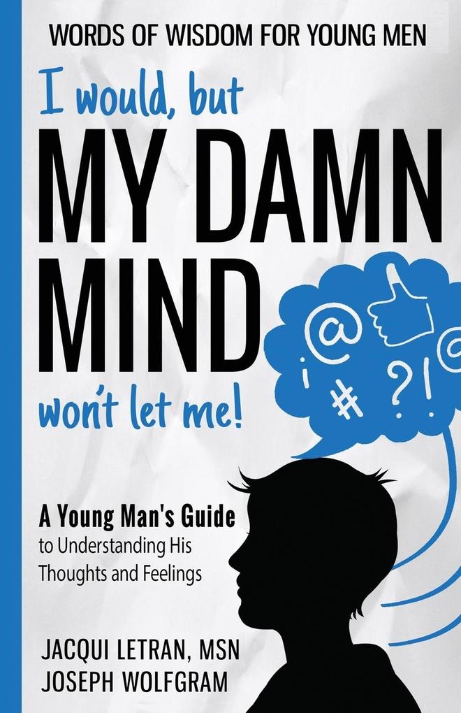 I would but MY DAMN MIND won‘t let me! A Young Man‘s Guide to Understanding His Thoughts and Feelings