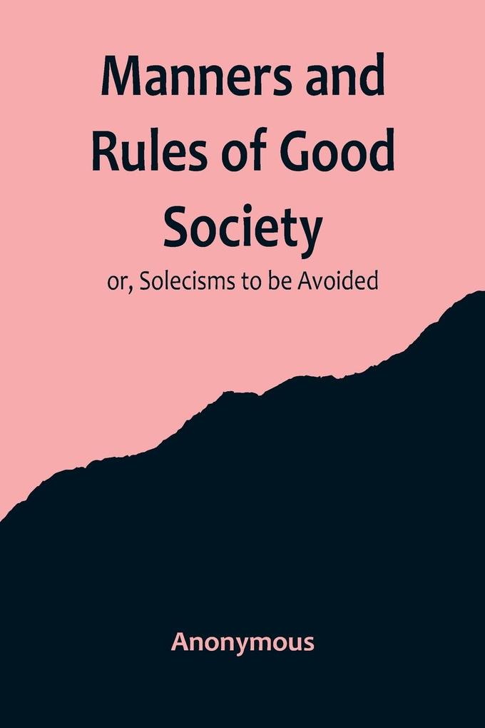 Manners and Rules of Good Society; or Solecisms to be Avoided