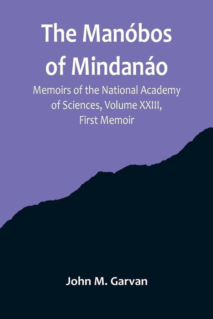 The Manóbos of Mindanáo; Memoirs of the National Academy of Sciences Volume XXIII First Memoir