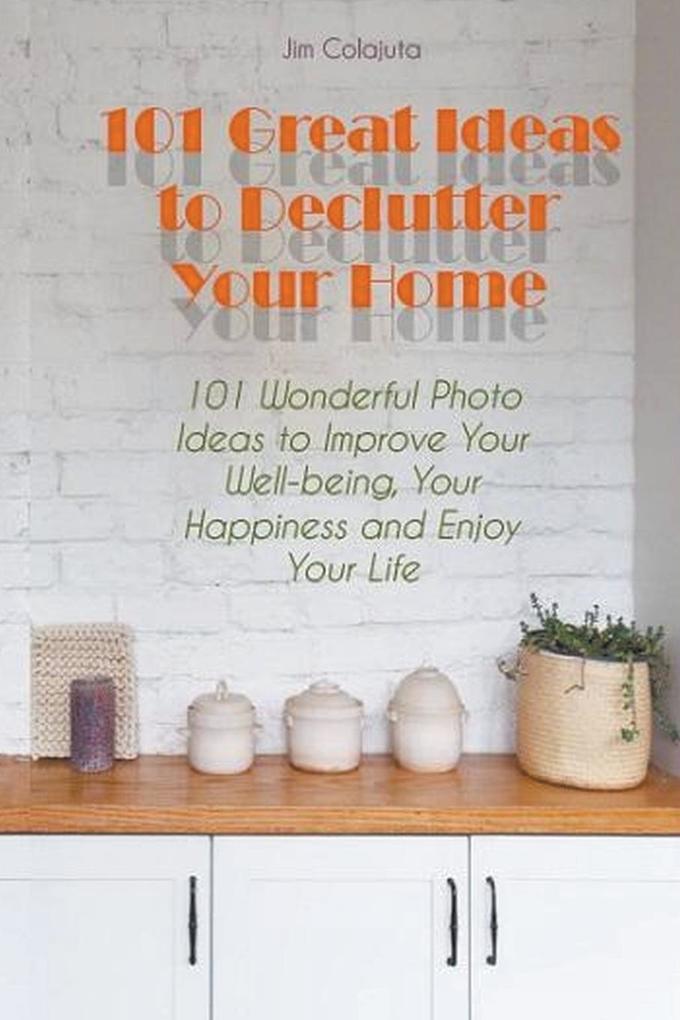 101 Great Ideas to Declutter Your Home 101 Wonderful Photo Ideas to Improve Your Well-being Your Happiness and Enjoy Your Life