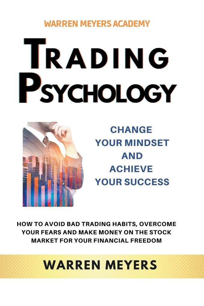 Trading Psychology Change Your Mindset and Achieve Your Success How to Avoid Bad Trading Habits Overcome Your Fears and Make Money on the Stock Market for Your Financial Freedom