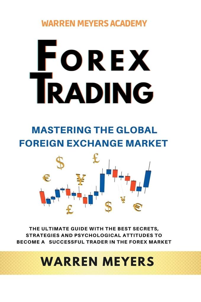 Forex Trading Mastering the Global Foreign Exchange Market the Ultimate Guide with the Best Secrets Strategies and Psychological Attitudes to Become a Successful Trader in the Forex Market