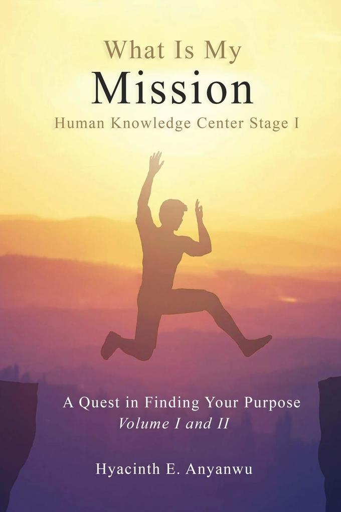 What Is My Mission: Human Knowledge Center Stage 1 A Quest in Finding Your Purpose Volume I and II