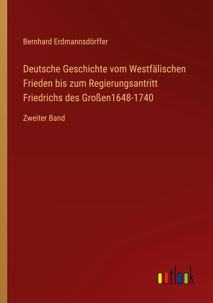 Deutsche Geschichte vom Westfälischen Frieden bis zum Regierungsantritt Friedrichs des Großen1648-1740: Zweiter Band