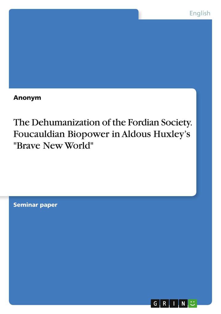 The Dehumanization of the Fordian Society. Foucauldian Biopower in Aldous Huxleys Brave New World