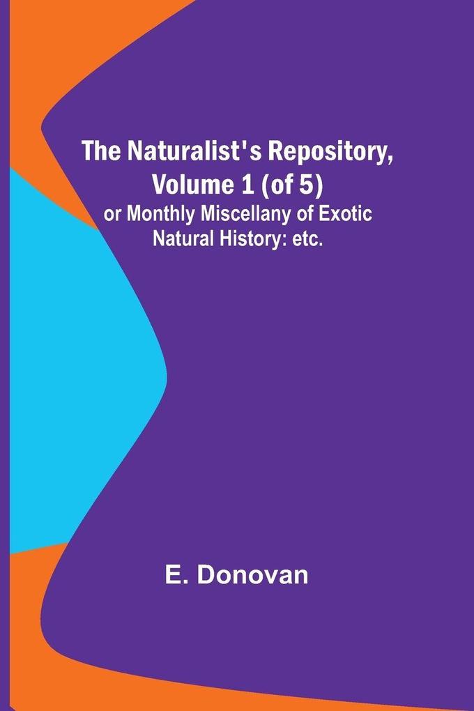 The Naturalist's Repository Volume 1 (of 5) ; or Monthly Miscellany of Exotic Natural History