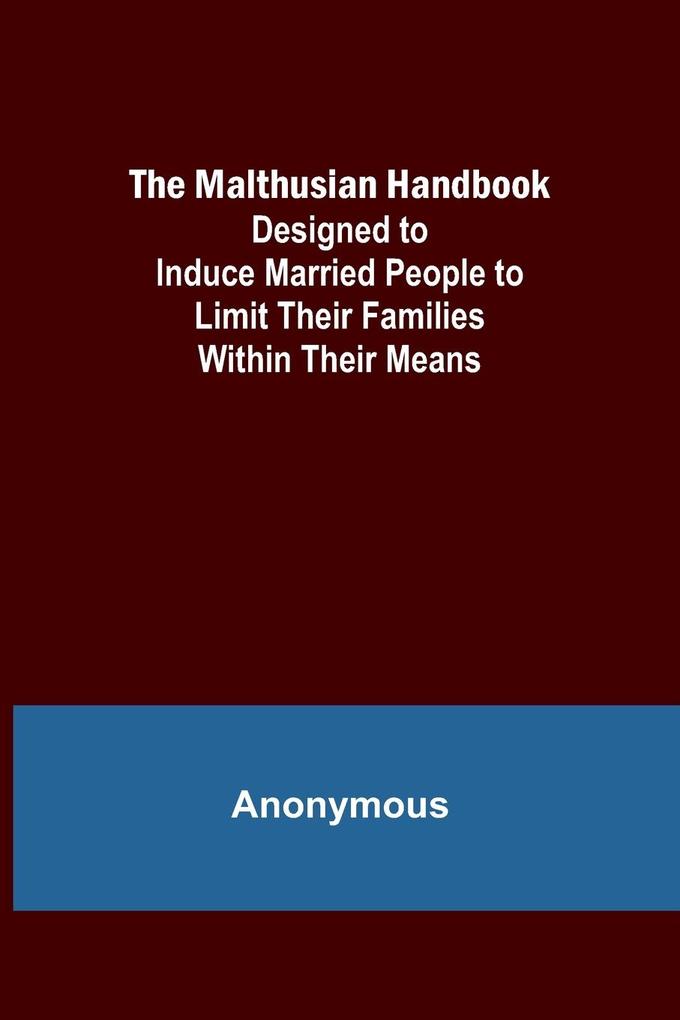 The Malthusian Handbook; ed to Induce Married People to Limit Their Families Within Their Means.