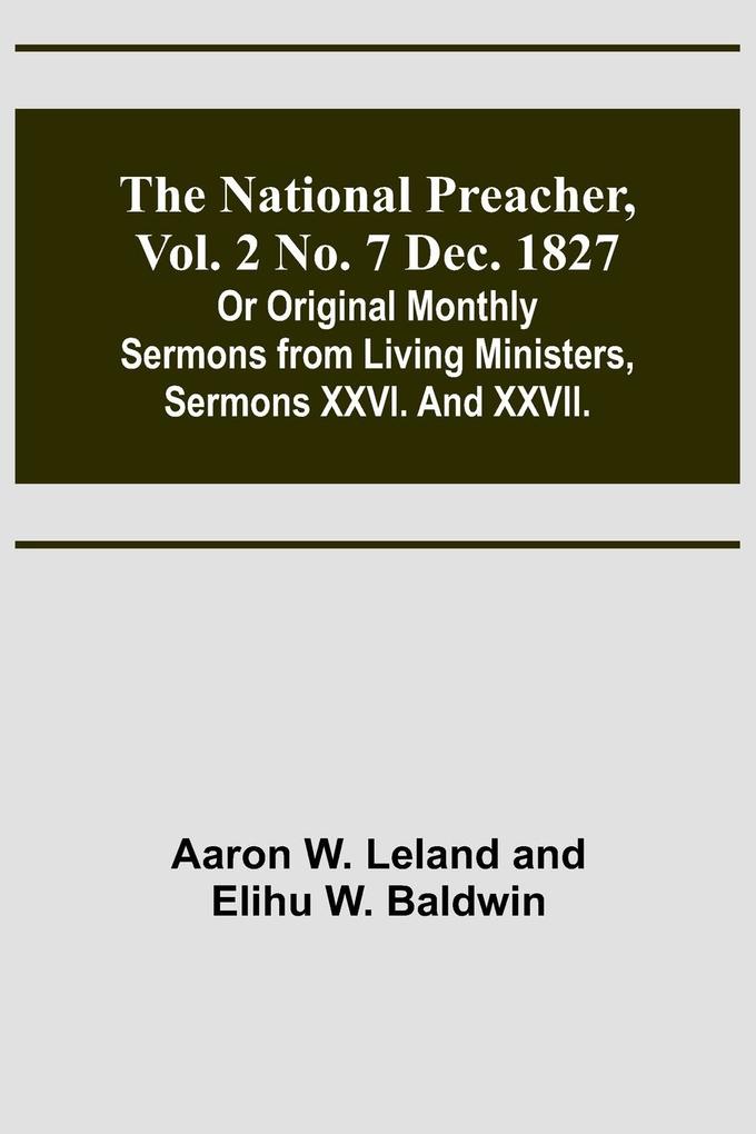 The National Preacher Vol. 2 No. 7 Dec. 1827 ; Or Original Monthly Sermons from Living Ministers Sermons XXVI. And XXVII.