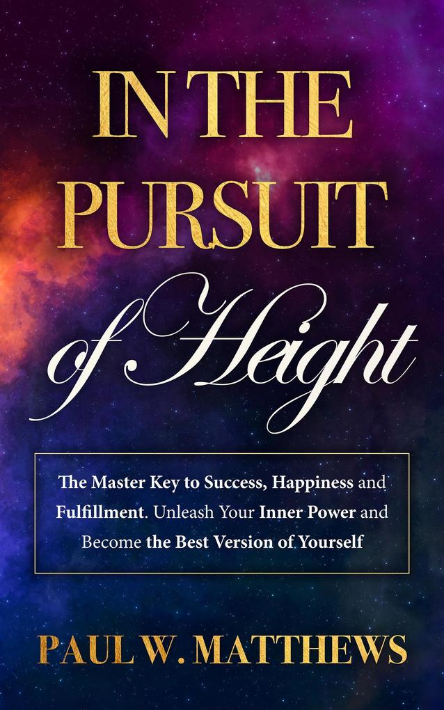 In the Pursuit of Height: The Master Key to Success Happiness and Fulfillment. Unleash Your Inner Power and Become the Best Version of Yourself