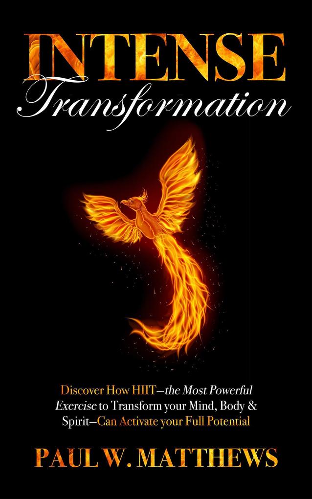 Intense Transformation: Discover How HIIT-the Most Powerful Exercise to Transform Your Mind Body & Spirit-Can Activate Your Full Potential