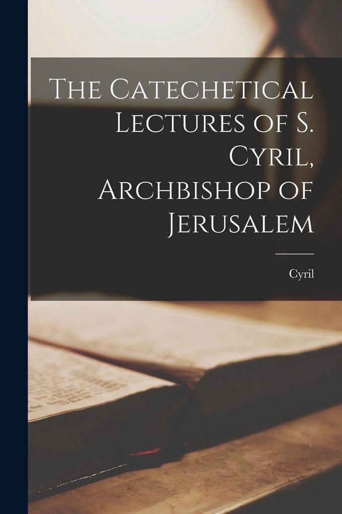The Catechetical Lectures of S. Cyril Archbishop of Jerusalem