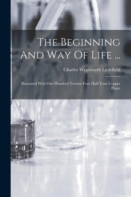 The Beginning And Way Of Life ...: Illustrated With One Hundred Twenty-four Half-tone Copper Plates