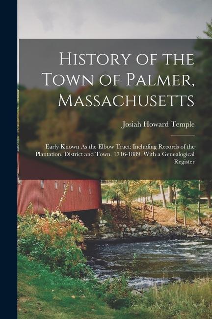 History of the Town of Palmer Massachusetts: Early Known As the Elbow Tract: Including Records of the Plantation District and Town 1716-1889. With