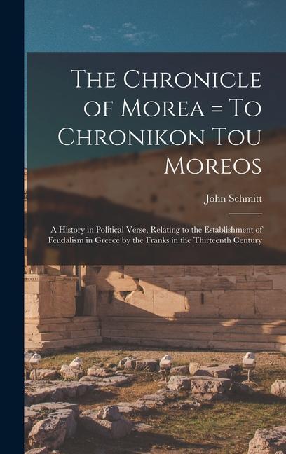 The Chronicle of Morea = To Chronikon tou Moreos: A History in Political Verse Relating to the Establishment of Feudalism in Greece by the Franks in