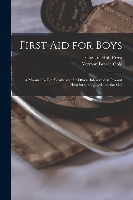 First aid for Boys; a Manual for boy Scouts and for Others Interested in Prompt Help for the Injured and the Sick