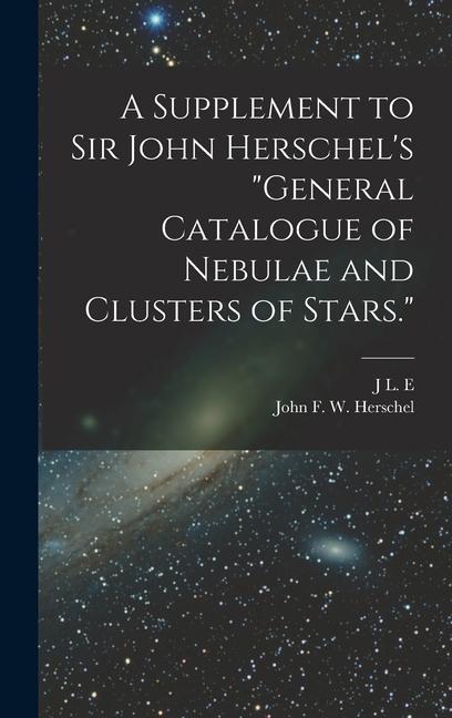 A Supplement to Sir John Herschel‘s General Catalogue of Nebulae and Clusters of Stars.