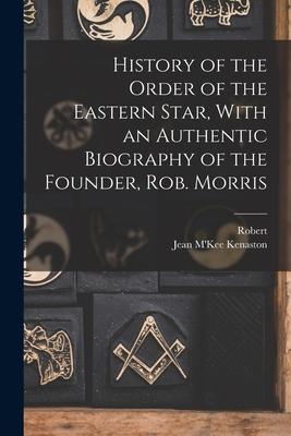 History of the Order of the Eastern Star With an Authentic Biography of the Founder Rob. Morris