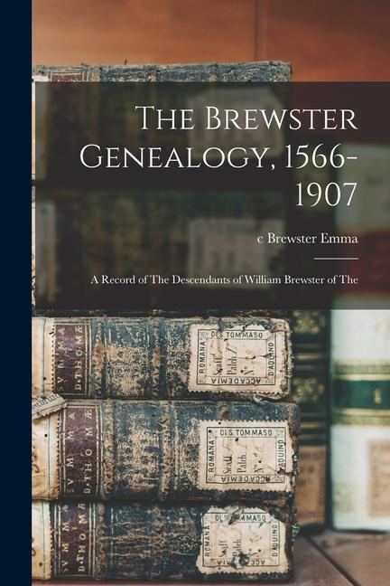 The Brewster Genealogy 1566-1907; a Record of The Descendants of William Brewster of The