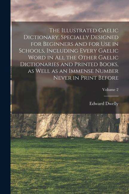 The Illustrated Gaelic Dictionary Specially ed for Beginners and for use in Schools Including Every Gaelic Word in all the Other Gaelic Dictio