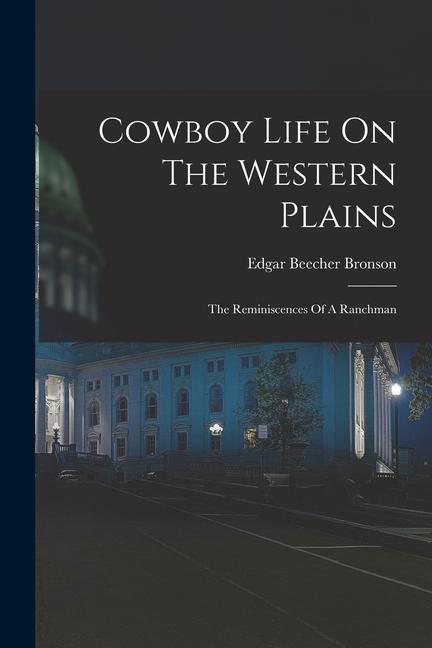 Cowboy Life On The Western Plains: The Reminiscences Of A Ranchman