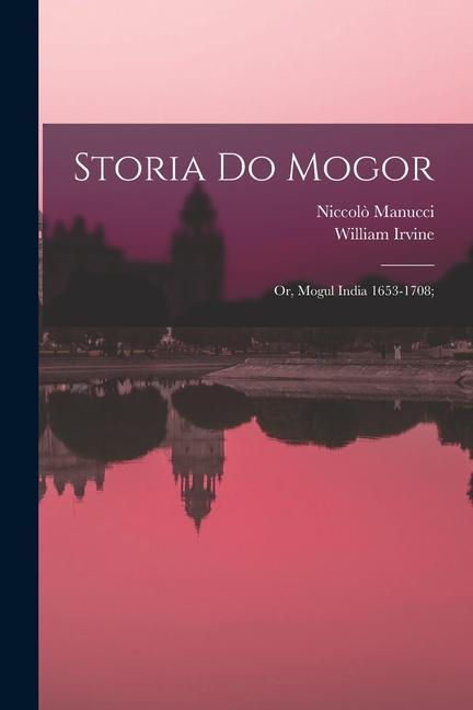 Storia do Mogor; or Mogul India 1653-1708;