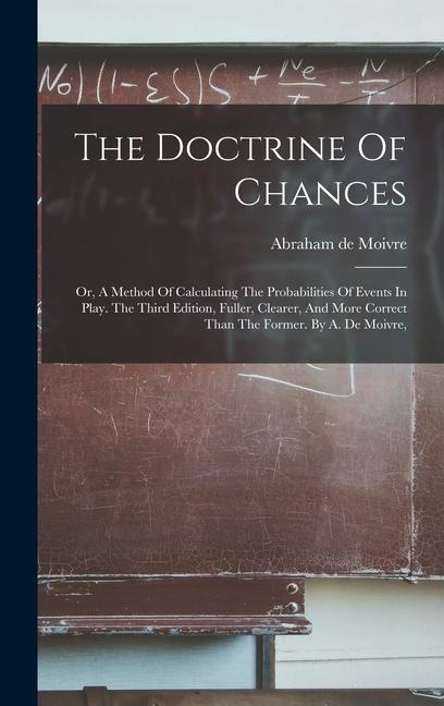 The Doctrine Of Chances: Or A Method Of Calculating The Probabilities Of Events In Play. The Third Edition Fuller Clearer And More Correct