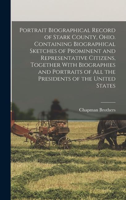 Portrait Biographical Record of Stark County Ohio. Containing Biographical Sketches of Prominent and Representative Citizens Together With Biographies and Portraits of all the Presidents of the United States
