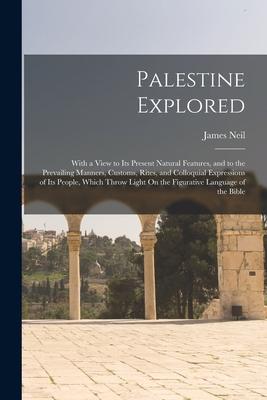 Palestine Explored: With a View to Its Present Natural Features and to the Prevailing Manners Customs Rites and Colloquial Expressions