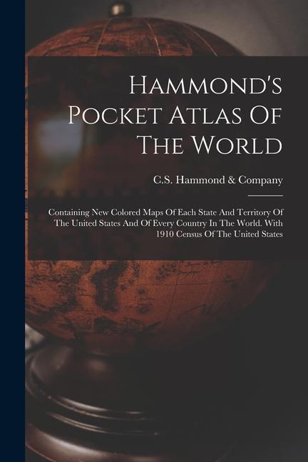 Hammond‘s Pocket Atlas Of The World: Containing New Colored Maps Of Each State And Territory Of The United States And Of Every Country In The World. W