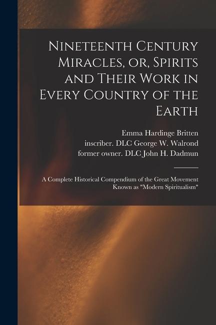 Nineteenth Century Miracles or Spirits and Their Work in Every Country of the Earth: A Complete Historical Compendium of the Great Movement Known as