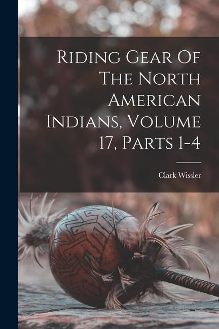 Riding Gear Of The North American Indians Volume 17 Parts 1-4