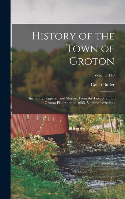 History of the Town of Groton: Including Pepperell and Shirley From the First Grant of Groton Plantation in 1655 Volume 42; Volume 440