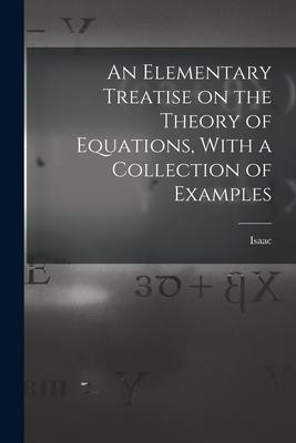 An Elementary Treatise on the Theory of Equations With a Collection of Examples