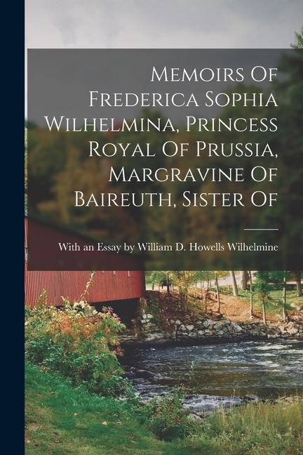 Memoirs Of Frederica Sophia Wilhelmina Princess Royal Of Prussia Margravine Of Baireuth Sister Of