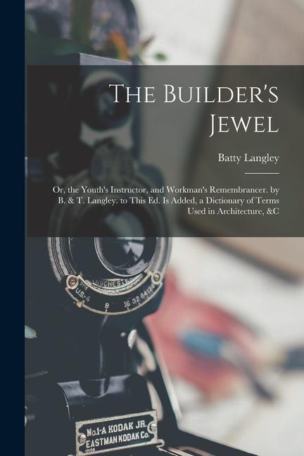 The Builder‘s Jewel: Or the Youth‘s Instructor and Workman‘s Remembrancer. by B. & T. Langley. to This Ed. Is Added a Dictionary of Term