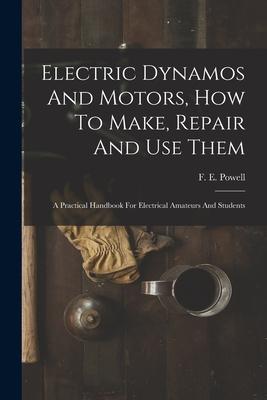 Electric Dynamos And Motors How To Make Repair And Use Them: A Practical Handbook For Electrical Amateurs And Students