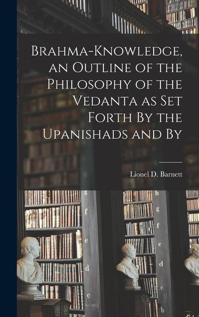 Brahma-knowledge an Outline of the Philosophy of the Vedanta as set Forth By the Upanishads and By