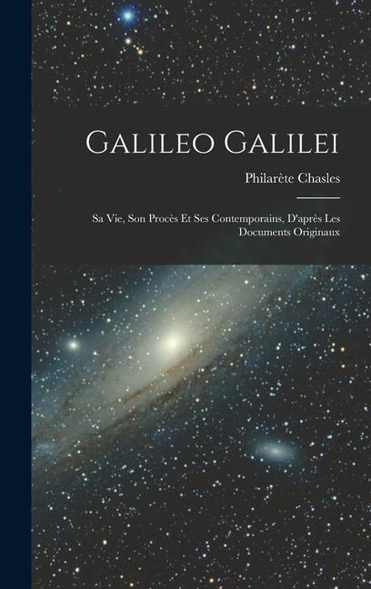 Galileo Galilei: Sa vie son Procès et ses Contemporains D'après les Documents Originaux - Philarète Chasles