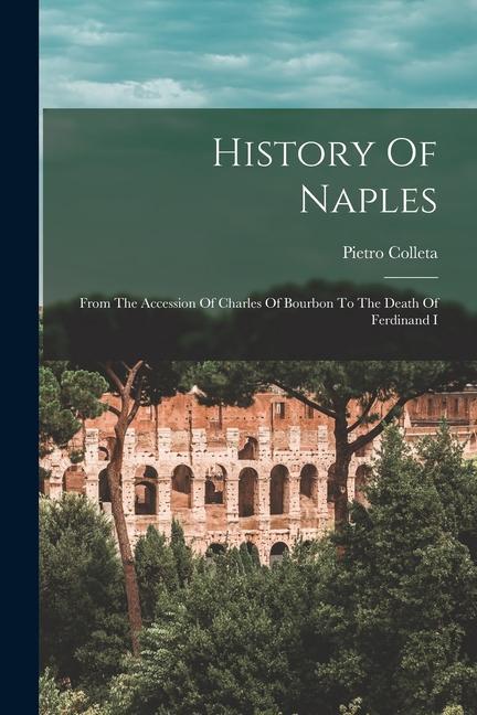 History Of Naples: From The Accession Of Charles Of Bourbon To The Death Of Ferdinand I