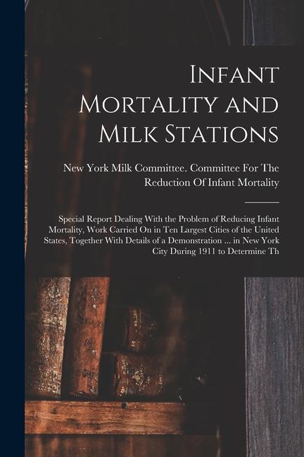 Infant Mortality and Milk Stations: Special Report Dealing With the Problem of Reducing Infant Mortality Work Carried On in Ten Largest Cities of the