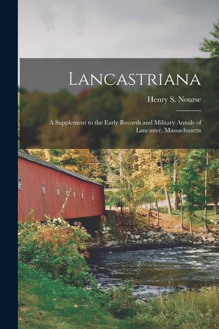 Lancastriana: A Supplement to the Early Records and Military Annals of Lancaster Massachusetts
