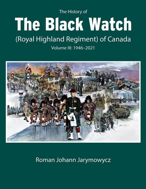 The History of the Black Watch (Royal Highland Regiment) of Canada: Volume 3 1946-2022: Volume 3: 1946-2022