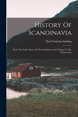 History Of Scandinavia: From The Early Times Of The Northmen And Vikings To The Present Day