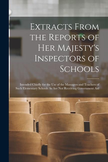 Extracts From the Reports of Her Majesty‘s Inspectors of Schools: Intended Chiefly for the Use of the Managers and Teachers of Such Elementary Schools