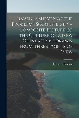 Naven a Survey of the Problems Suggested by a Composite Picture of the Culture of a New Guinea Tribe Drawn From Three Points of View