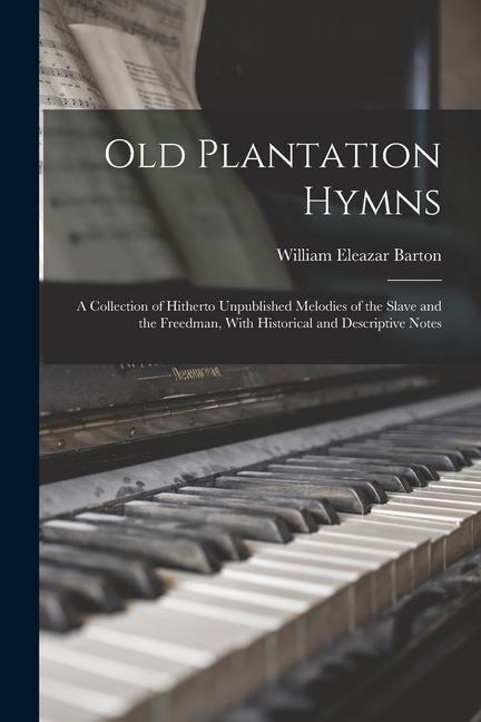 Old Plantation Hymns; a Collection of Hitherto Unpublished Melodies of the Slave and the Freedman With Historical and Descriptive Notes