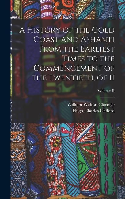 A History of the Gold Coast and Ashanti from the Earliest Times to the Commencement of the Twentieth of II; Volume II