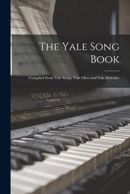 The Yale Song Book: Compiled From Yale Songs Yale Glees and Yale Melodies