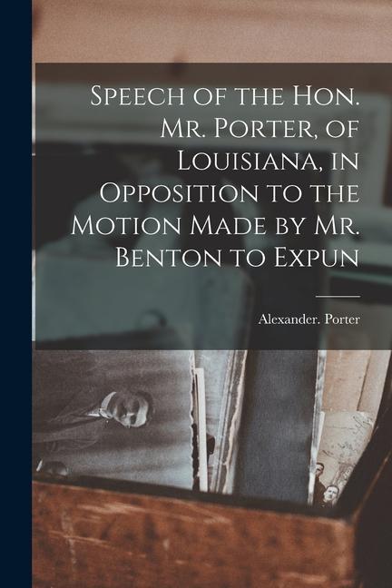 Speech of the Hon. Mr. Porter of Louisiana in Opposition to the Motion Made by Mr. Benton to Expun